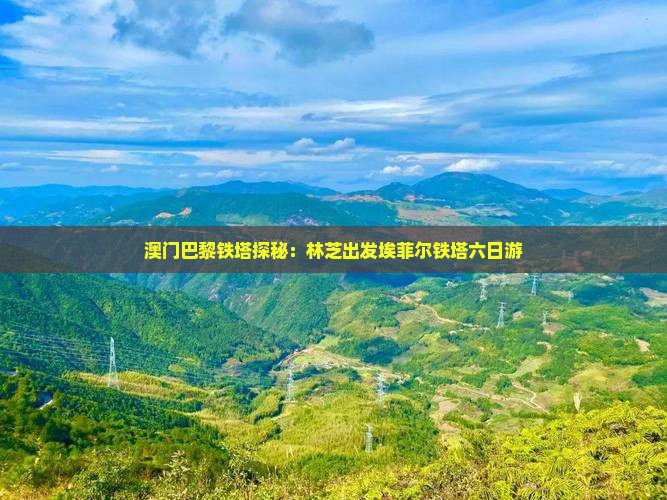 澳门巴黎铁塔探秘：林芝出发埃菲尔铁塔六日游