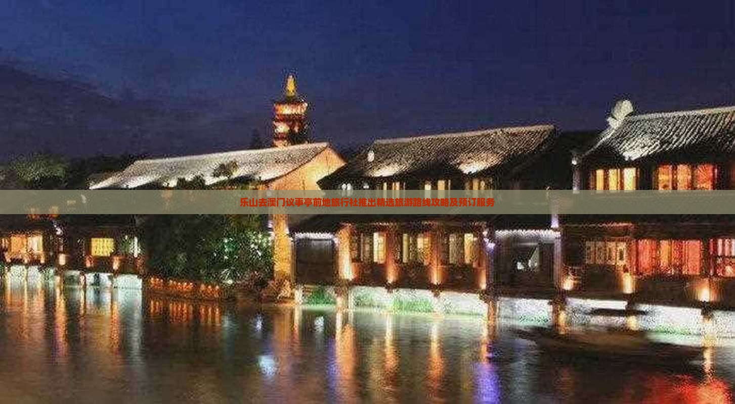 乐山去澳门议事亭前地旅行社推出精选旅游路线攻略及预订服务