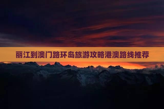 丽江到澳门路环岛旅游攻略港澳路线推荐