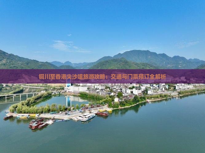 铜川至香港尖沙咀旅游攻略：交通与门票预订全解析