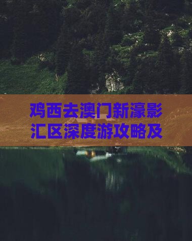 鸡西去澳门新濠影汇区深度游攻略及交通住宿