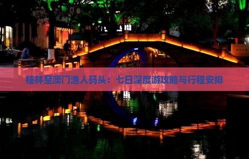 桂林至澳门渔人码头：七日深度游攻略与行程安排