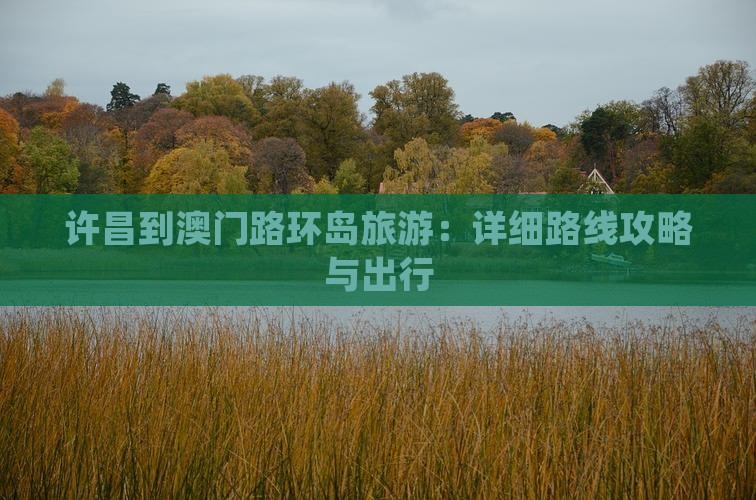 许昌到澳门路环岛旅游：详细路线攻略与出行