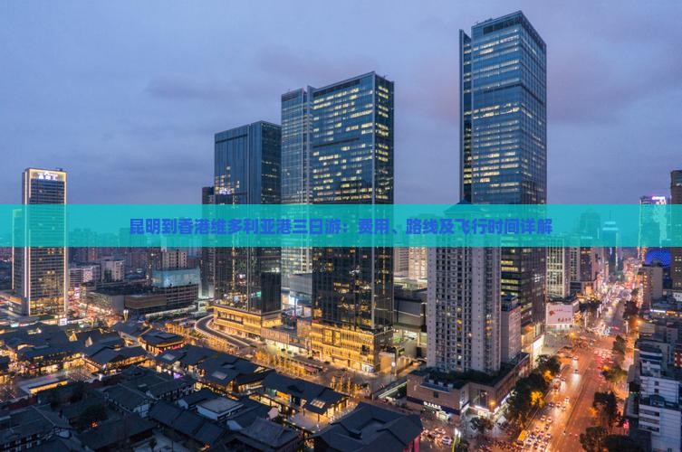 昆明到香港维多利亚港三日游：费用、路线及飞行时间详解