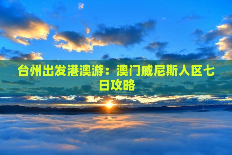 台州出发港澳游：澳门威尼斯人区七日攻略