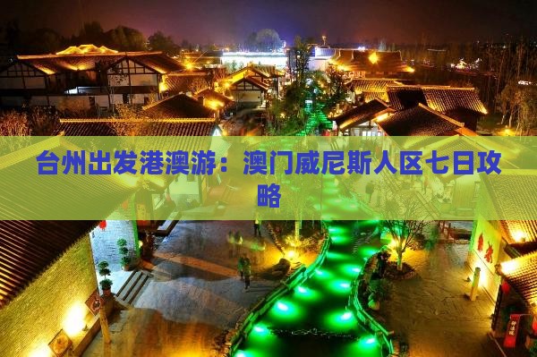 台州出发港澳游：澳门威尼斯人区七日攻略