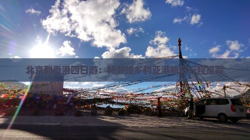 北京到香港四日游：畅游维多利亚港精彩行程推荐