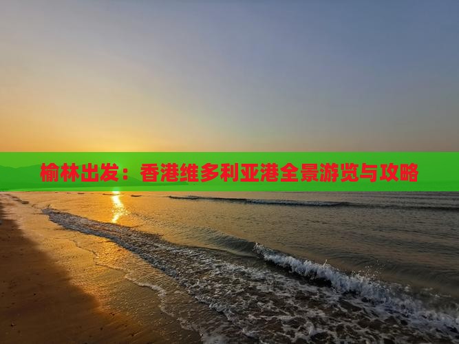 榆林出发：香港维多利亚港全景游览与攻略