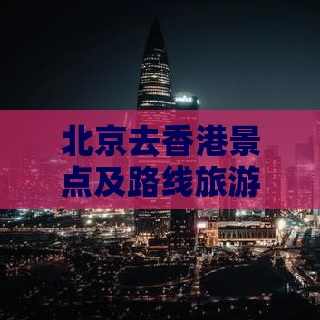 北京去香港景点及路线旅游全攻略