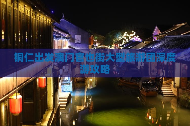 铜仁出发澳门官也街大型旅游团深度游攻略