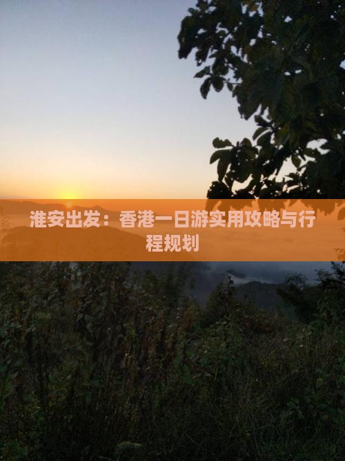 淮安出发：香港一日游实用攻略与行程规划