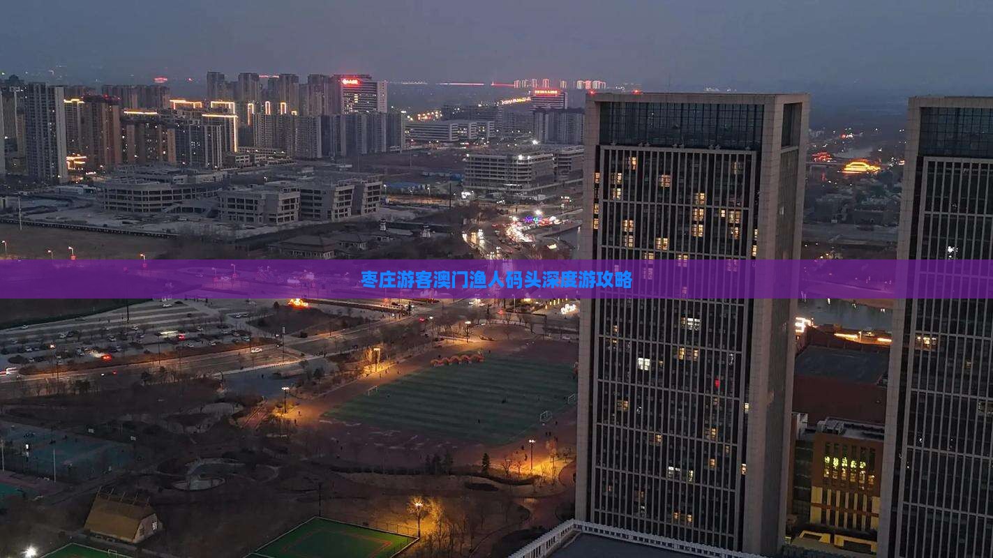 枣庄游客澳门渔人码头深度游攻略