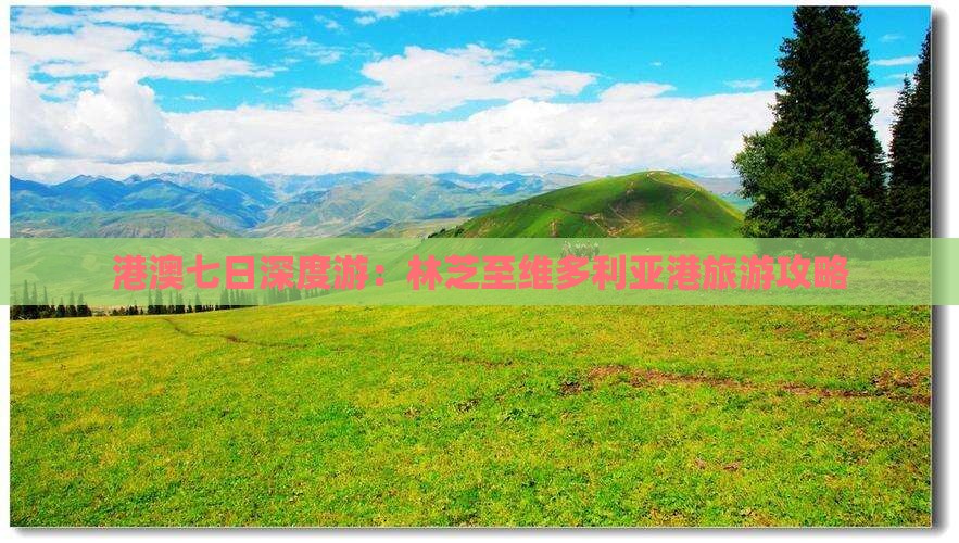 港澳七日深度游：林芝至维多利亚港旅游攻略