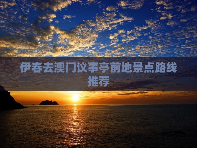 伊春去澳门议事亭前地景点路线推荐