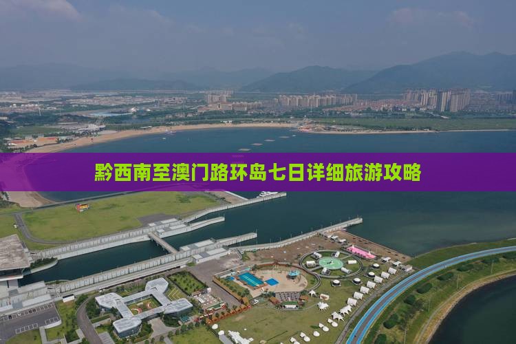 黔西南至澳门路环岛七日详细旅游攻略