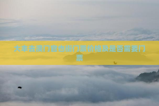 大丰去澳门官也街门票价格及是否需要门票