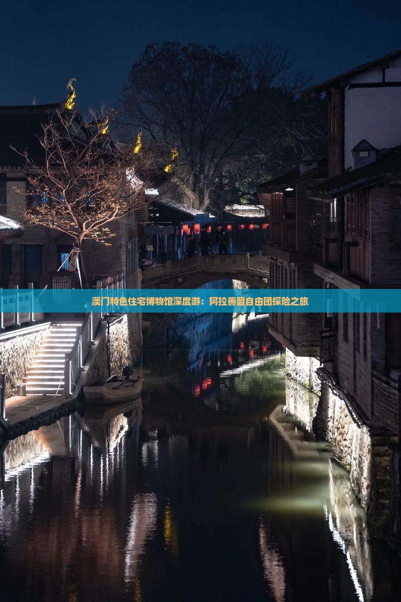 澳门特色住宅博物馆深度游：阿拉善盟自由团探险之旅