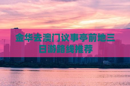 金华去澳门议事亭前地三日游路线推荐