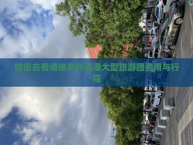 哈密去香港维多利亚港大型旅游团费用与行程