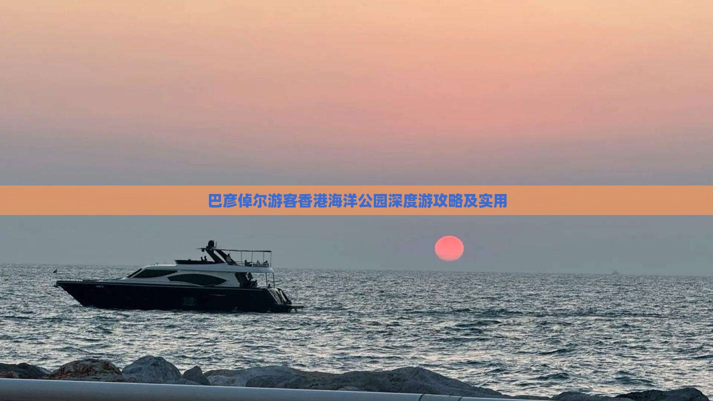 巴彦倬尔游客香港海洋公园深度游攻略及实用