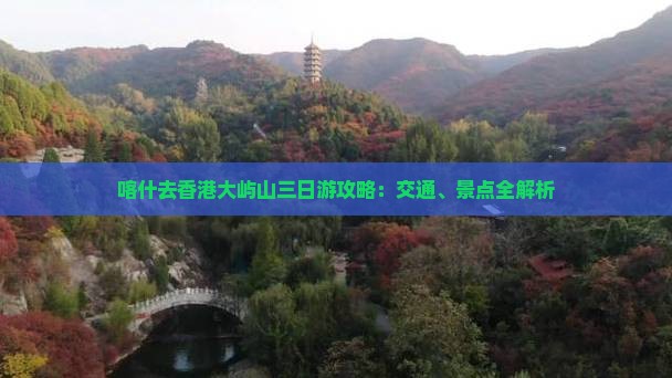 喀什去香港大屿山三日游攻略：交通、景点全解析
