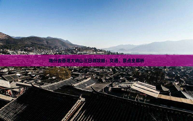 喀什去香港大屿山三日游攻略：交通、景点全解析