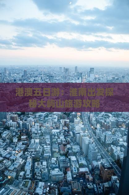 港澳五日游：淮南出发探秘大屿山旅游攻略