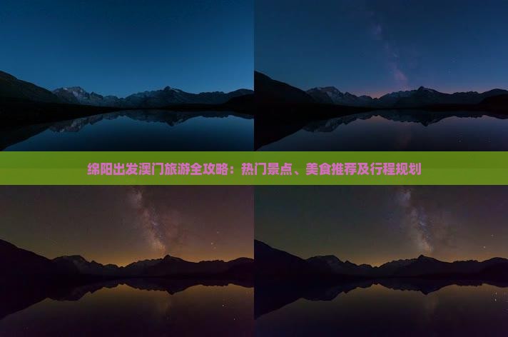 绵阳出发澳门旅游全攻略：热门景点、美食推荐及行程规划