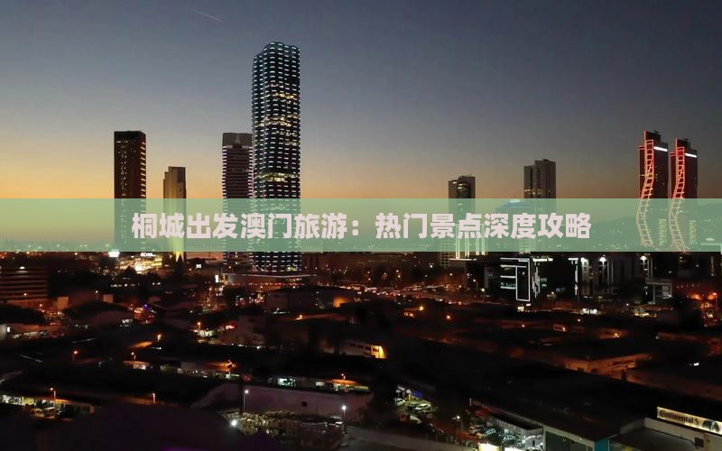 桐城出发澳门旅游：热门景点深度攻略
