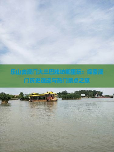 乐山去澳门大三巴牌坊哪里玩：探索澳门历史遗迹与热门景点之旅