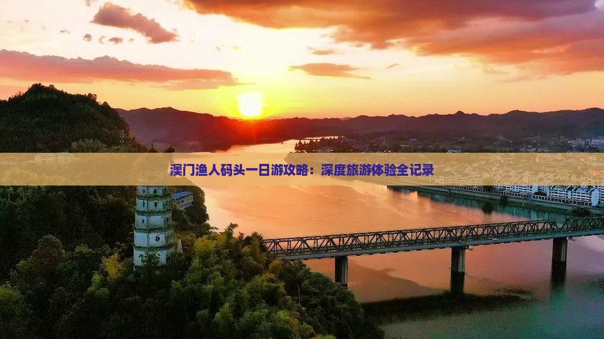 澳门渔人码头一日游攻略：深度旅游体验全记录