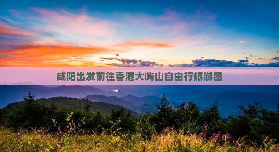 咸阳出发前往香港大屿山自由行旅游团