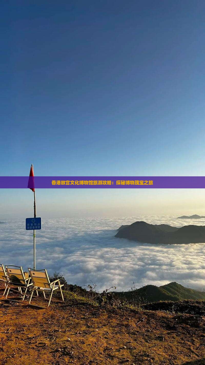 香港故宫文化博物馆旅游攻略：探秘博物瑰宝之旅