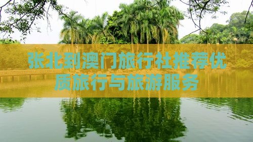 张北到澳门旅行社推荐优质旅行与旅游服务