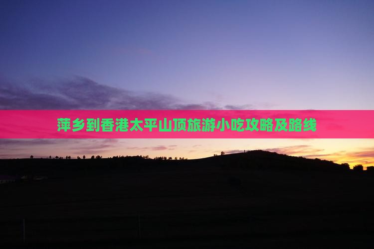 萍乡到香港太平山顶旅游小吃攻略及路线