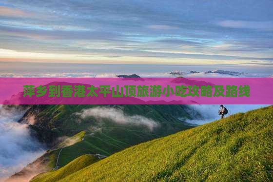 萍乡到香港太平山顶旅游小吃攻略及路线