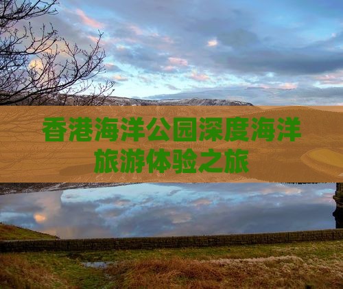 香港海洋公园深度海洋旅游体验之旅