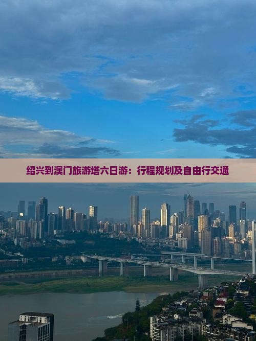 绍兴到澳门旅游塔六日游：行程规划及自由行交通