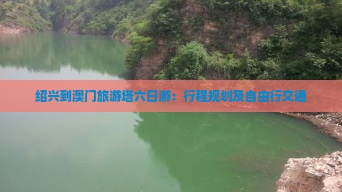 绍兴到澳门旅游塔六日游：行程规划及自由行交通