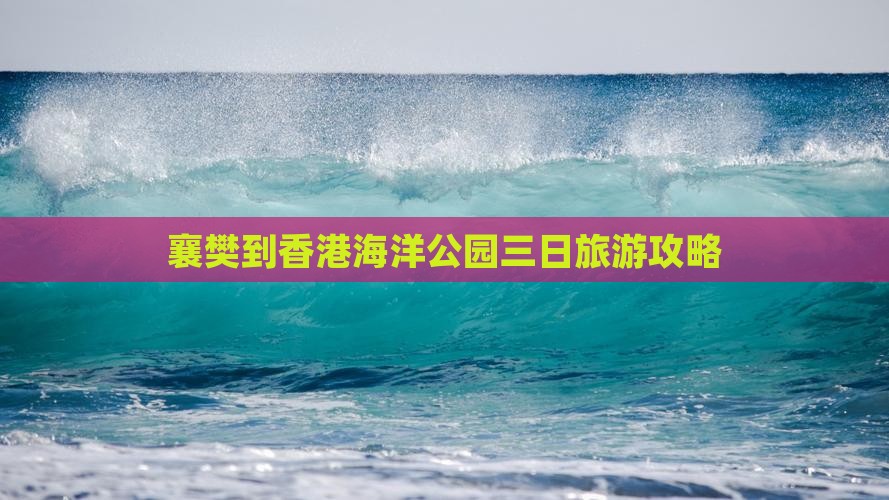 襄樊到香港海洋公园三日旅游攻略