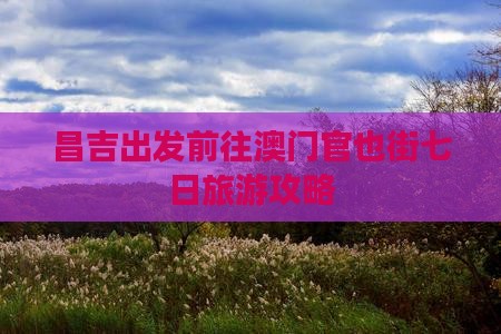 昌吉出发前往澳门官也街七日旅游攻略