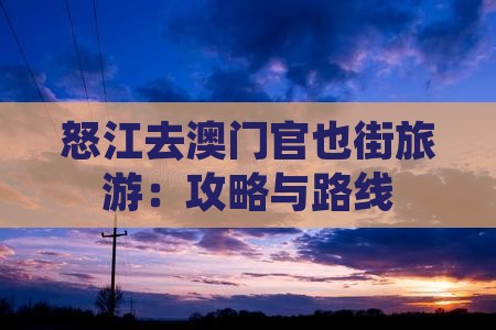 怒江去澳门官也街旅游：攻略与路线