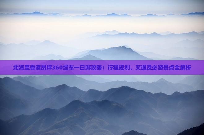 北海至香港昂坪360缆车一日游攻略：行程规划、交通及必游景点全解析