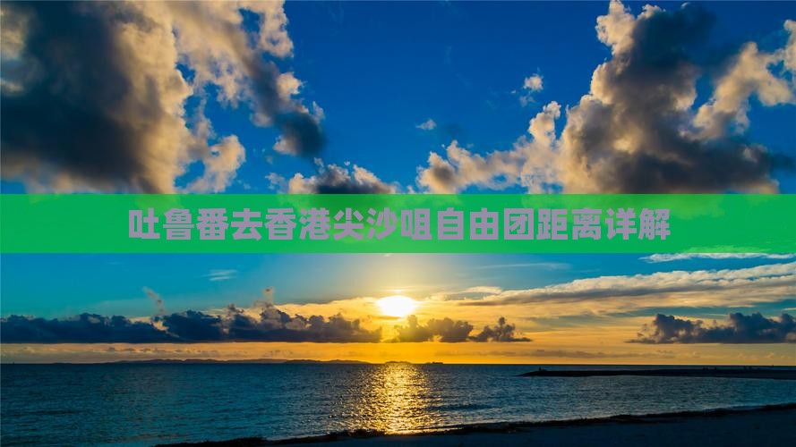 吐鲁番去香港尖沙咀自由团距离详解