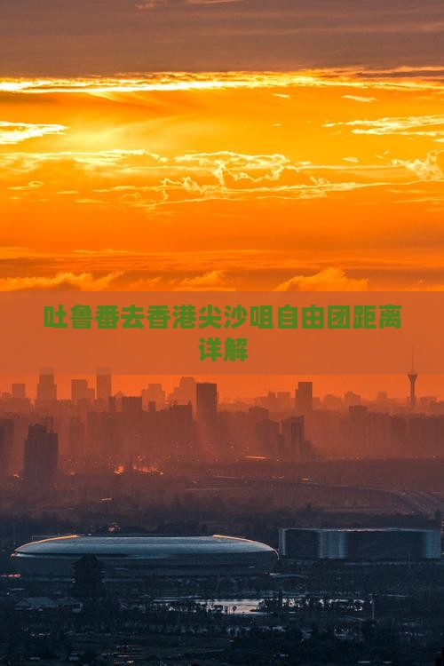 吐鲁番去香港尖沙咀自由团距离详解