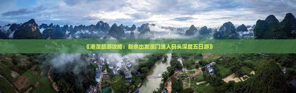《港澳旅游攻略：新余出发澳门渔人码头深度五日游》