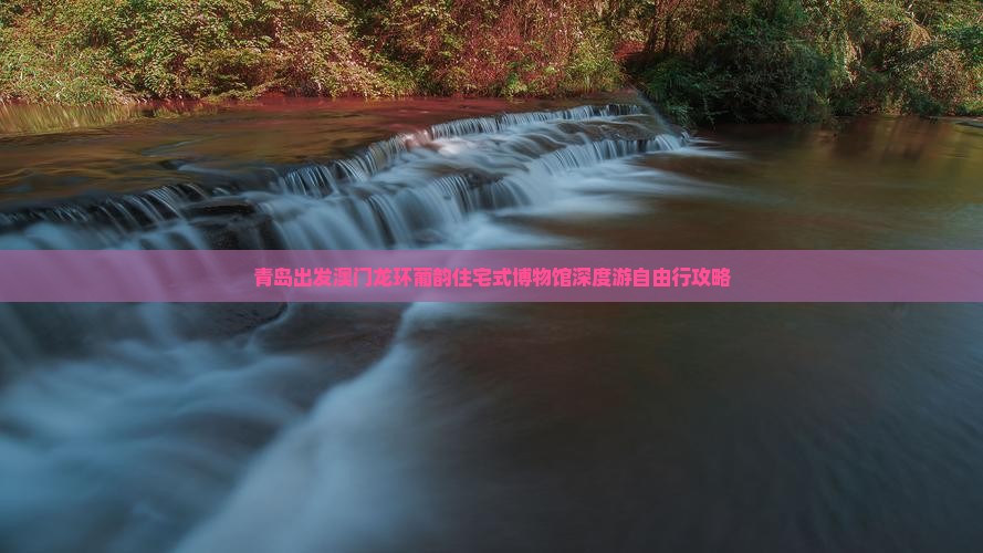 青岛出发澳门龙环葡韵住宅式博物馆深度游自由行攻略