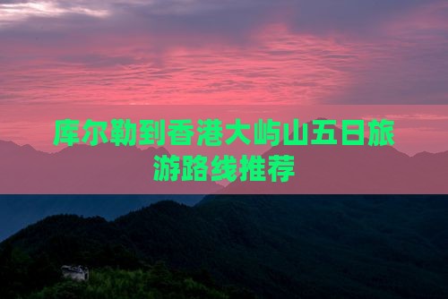 库尔勒到香港大屿山五日旅游路线推荐