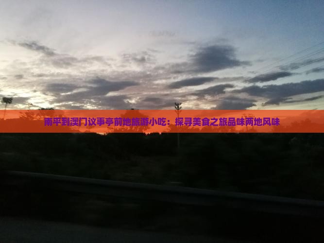 南平到澳门议事亭前地旅游小吃：探寻美食之旅品味两地风味