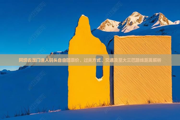 阿坝去澳门渔人码头自由团票价、过关方式、交通及至大三巴路线距离解析